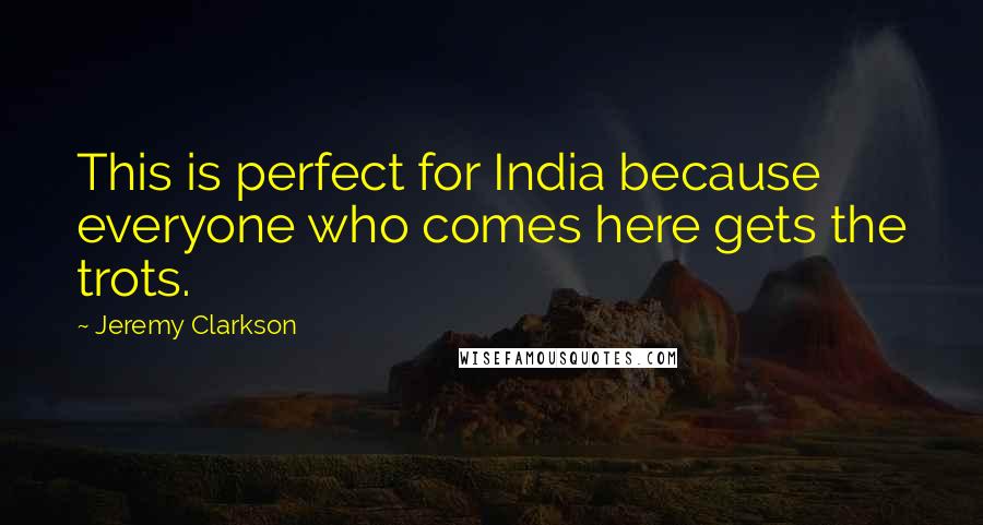 Jeremy Clarkson Quotes: This is perfect for India because everyone who comes here gets the trots.