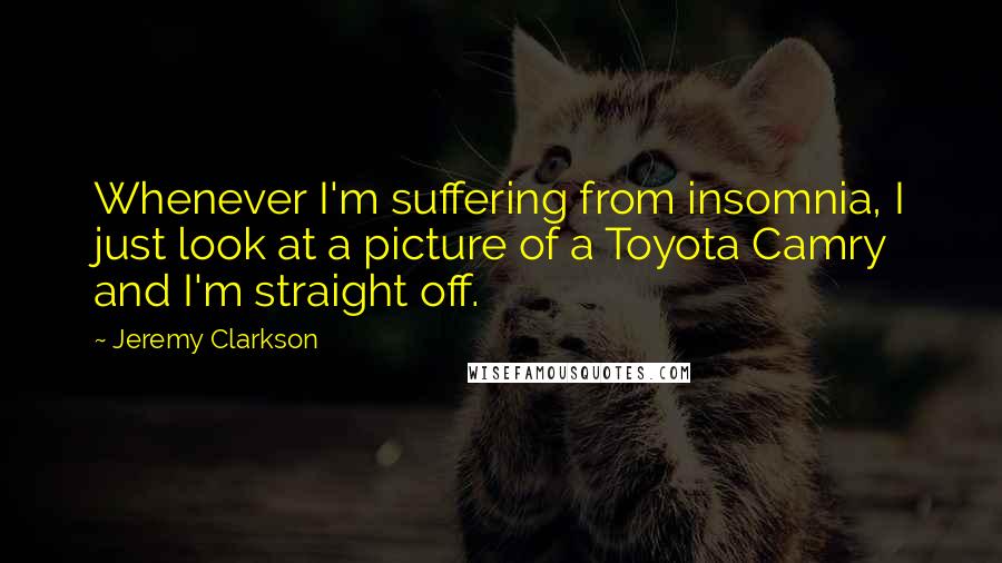 Jeremy Clarkson Quotes: Whenever I'm suffering from insomnia, I just look at a picture of a Toyota Camry and I'm straight off.