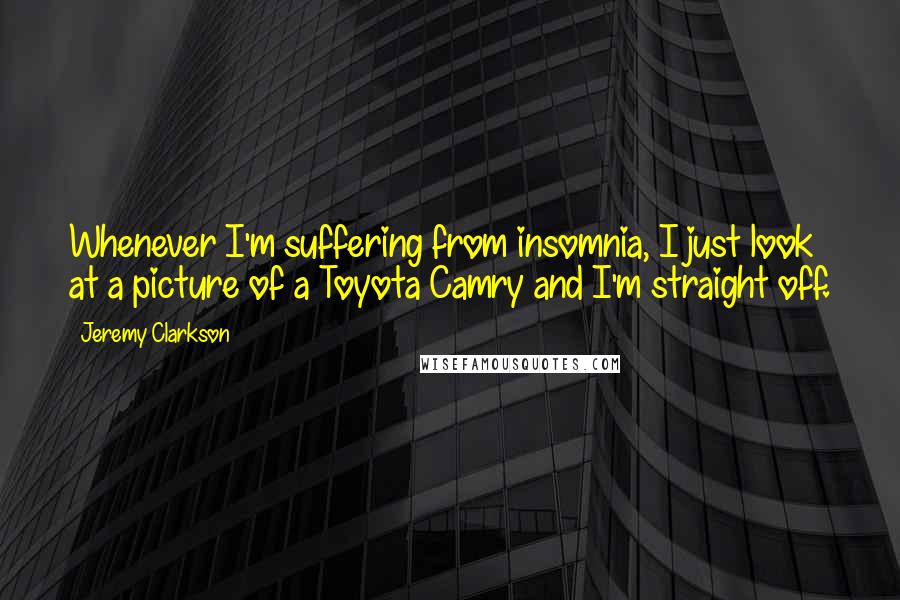 Jeremy Clarkson Quotes: Whenever I'm suffering from insomnia, I just look at a picture of a Toyota Camry and I'm straight off.