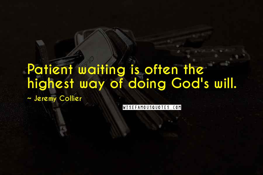 Jeremy Collier Quotes: Patient waiting is often the highest way of doing God's will.