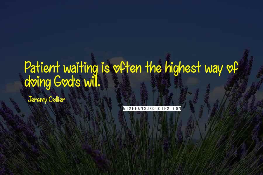 Jeremy Collier Quotes: Patient waiting is often the highest way of doing God's will.