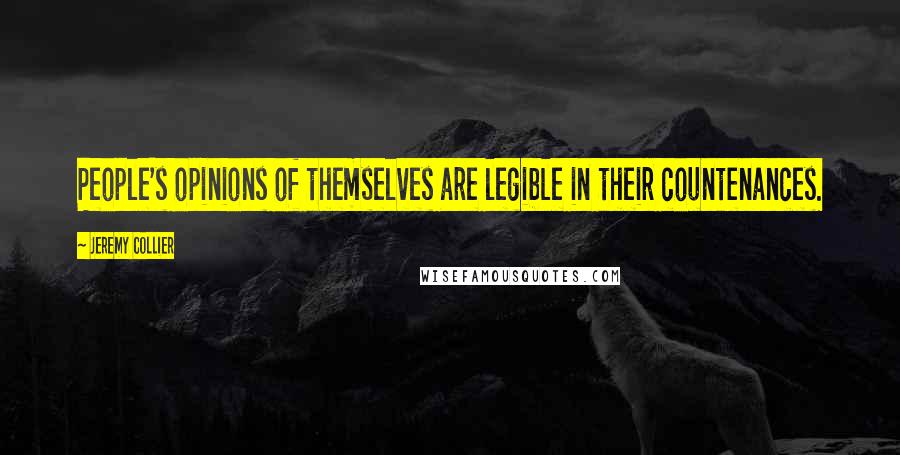 Jeremy Collier Quotes: People's opinions of themselves are legible in their countenances.