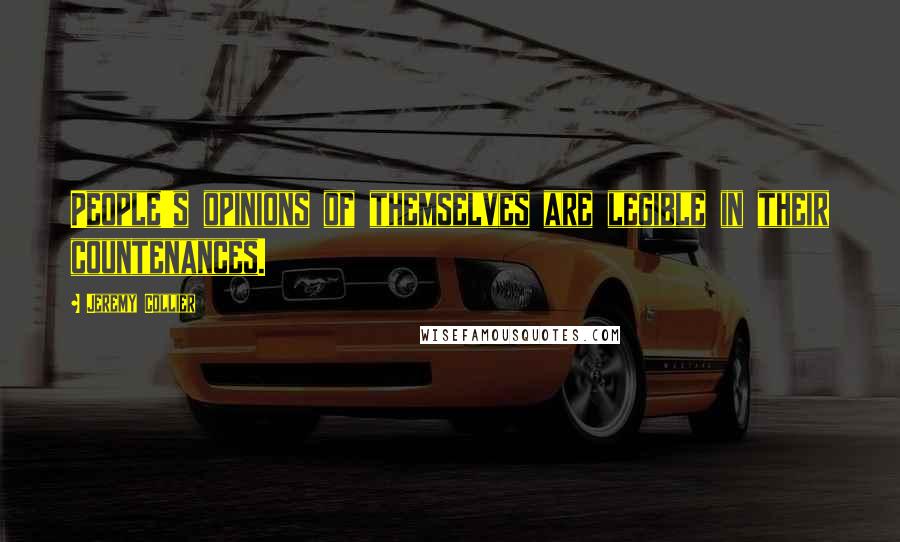 Jeremy Collier Quotes: People's opinions of themselves are legible in their countenances.