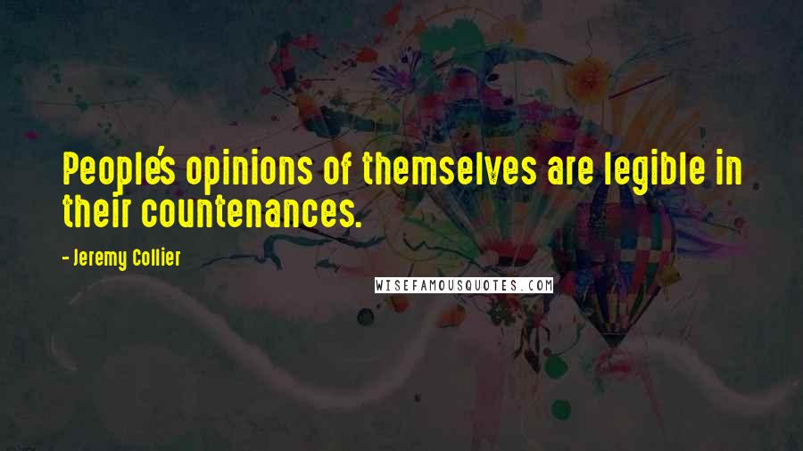 Jeremy Collier Quotes: People's opinions of themselves are legible in their countenances.