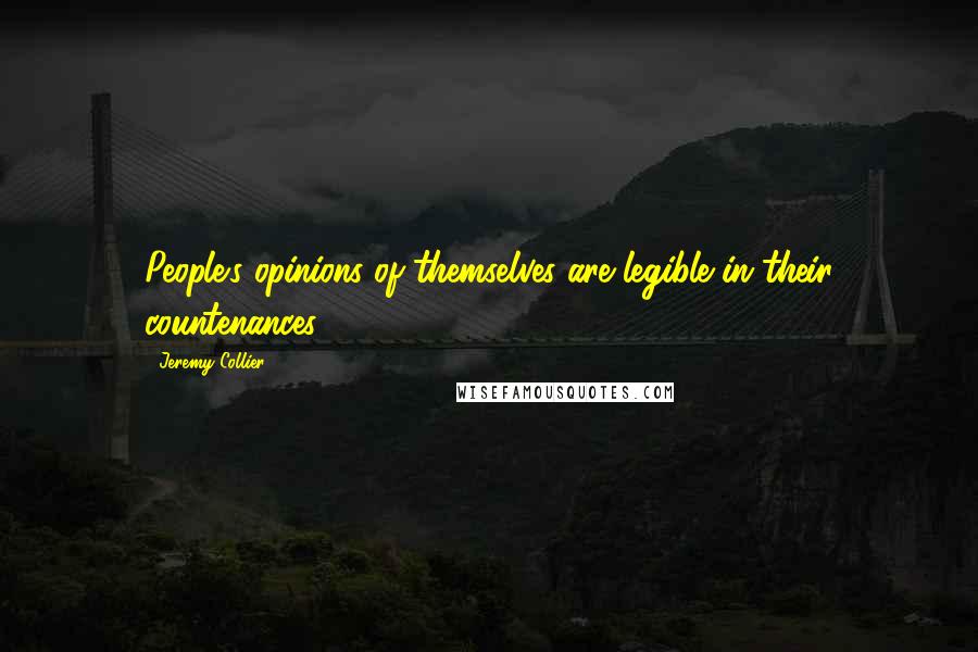 Jeremy Collier Quotes: People's opinions of themselves are legible in their countenances.