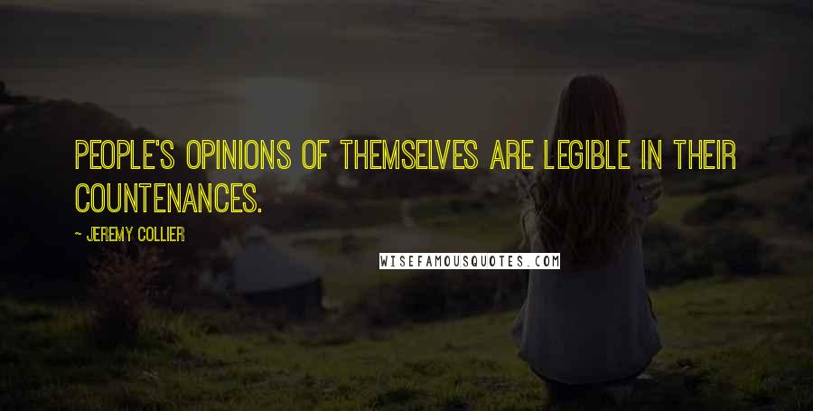 Jeremy Collier Quotes: People's opinions of themselves are legible in their countenances.