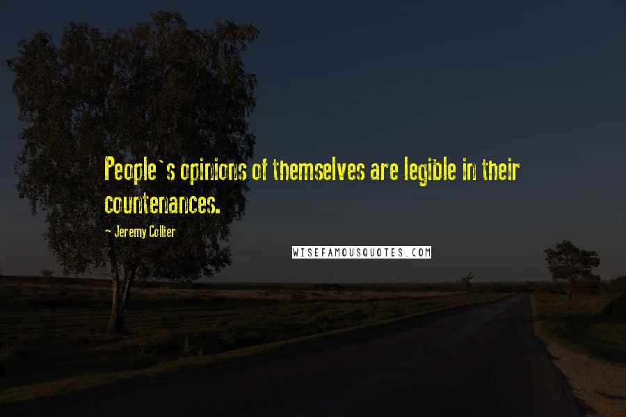 Jeremy Collier Quotes: People's opinions of themselves are legible in their countenances.