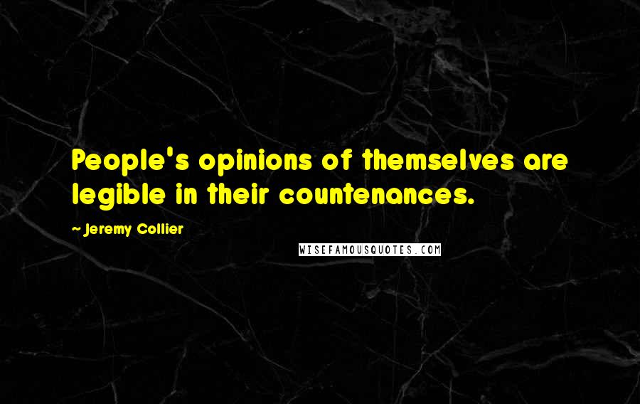 Jeremy Collier Quotes: People's opinions of themselves are legible in their countenances.