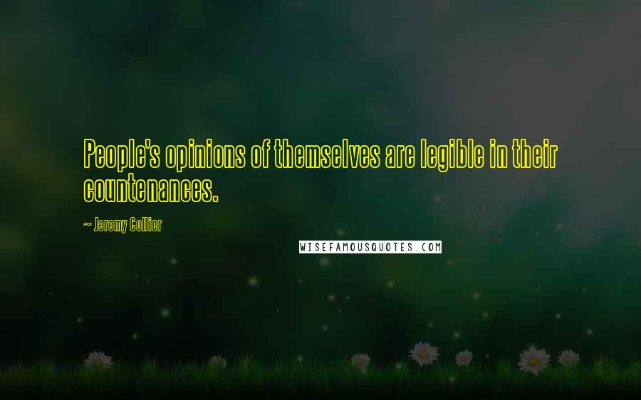 Jeremy Collier Quotes: People's opinions of themselves are legible in their countenances.