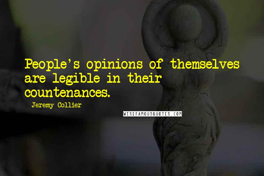 Jeremy Collier Quotes: People's opinions of themselves are legible in their countenances.