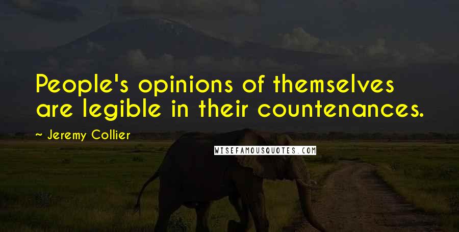 Jeremy Collier Quotes: People's opinions of themselves are legible in their countenances.