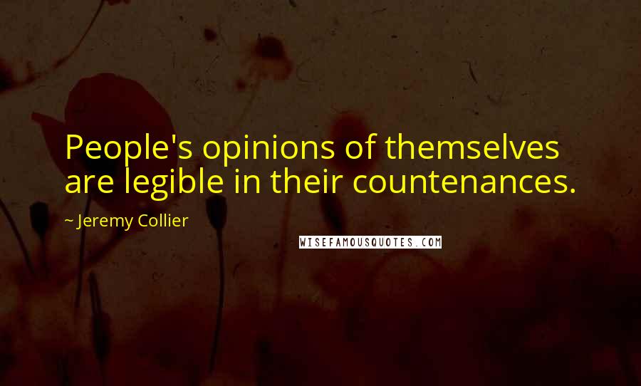 Jeremy Collier Quotes: People's opinions of themselves are legible in their countenances.