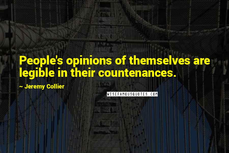 Jeremy Collier Quotes: People's opinions of themselves are legible in their countenances.