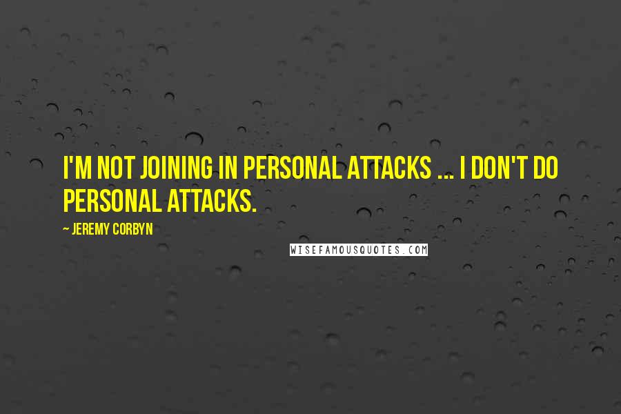 Jeremy Corbyn Quotes: I'm not joining in personal attacks ... I don't do personal attacks.