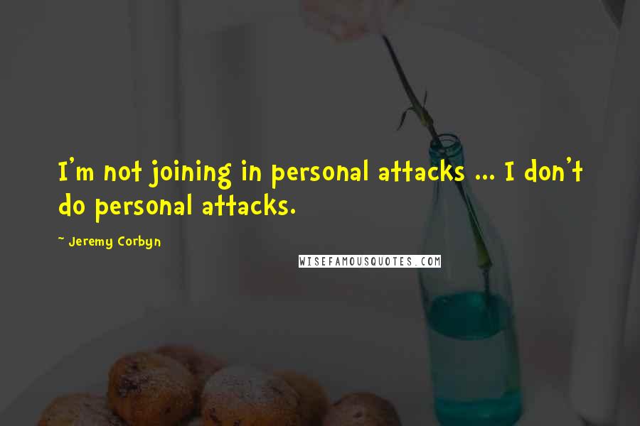 Jeremy Corbyn Quotes: I'm not joining in personal attacks ... I don't do personal attacks.