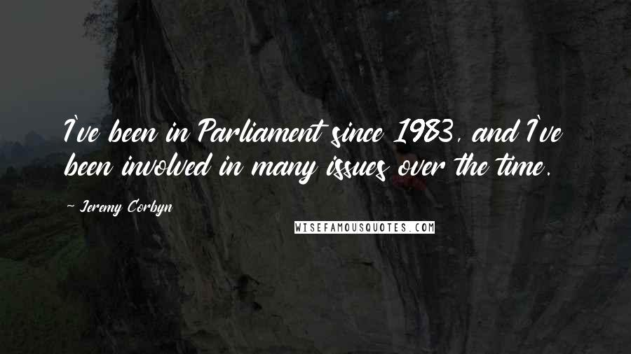 Jeremy Corbyn Quotes: I've been in Parliament since 1983, and I've been involved in many issues over the time.