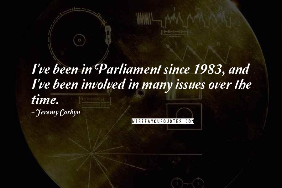 Jeremy Corbyn Quotes: I've been in Parliament since 1983, and I've been involved in many issues over the time.