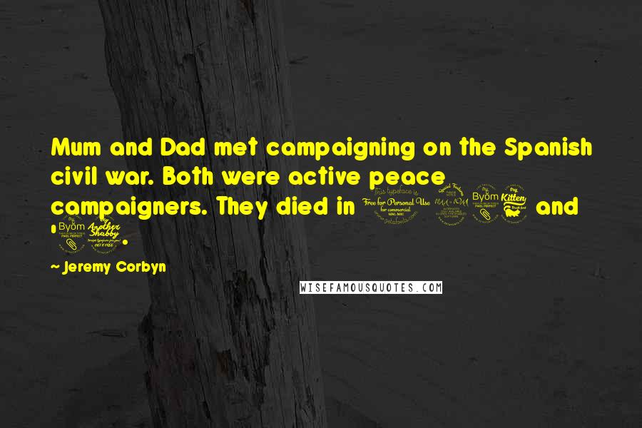 Jeremy Corbyn Quotes: Mum and Dad met campaigning on the Spanish civil war. Both were active peace campaigners. They died in 1986 and '87.