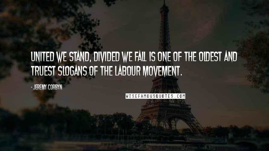 Jeremy Corbyn Quotes: United we stand, divided we fall is one of the oldest and truest slogans of the Labour movement.