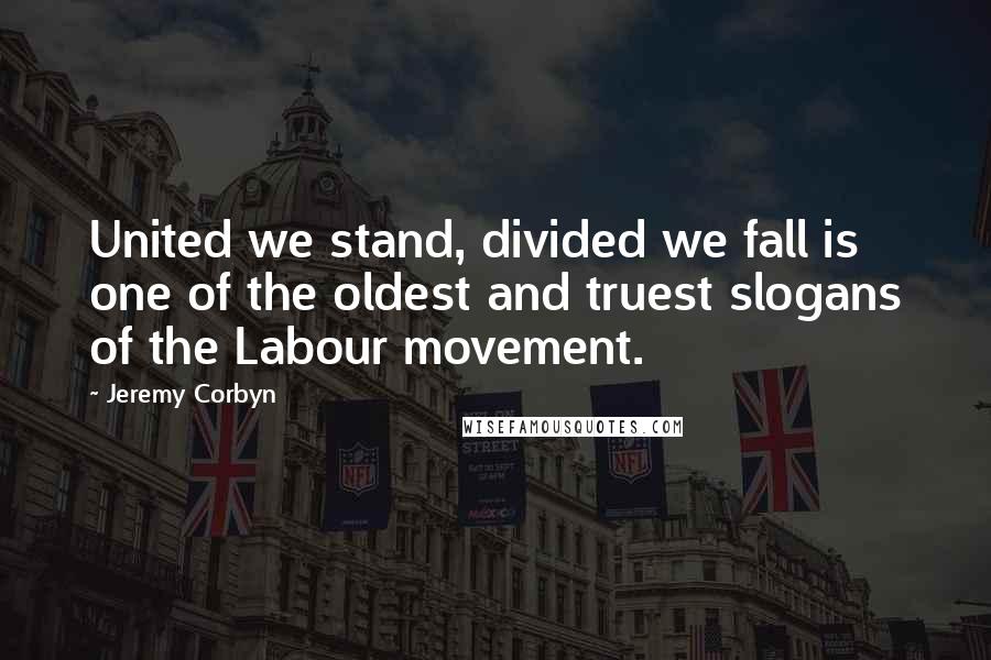 Jeremy Corbyn Quotes: United we stand, divided we fall is one of the oldest and truest slogans of the Labour movement.