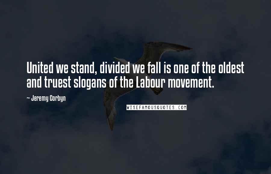 Jeremy Corbyn Quotes: United we stand, divided we fall is one of the oldest and truest slogans of the Labour movement.