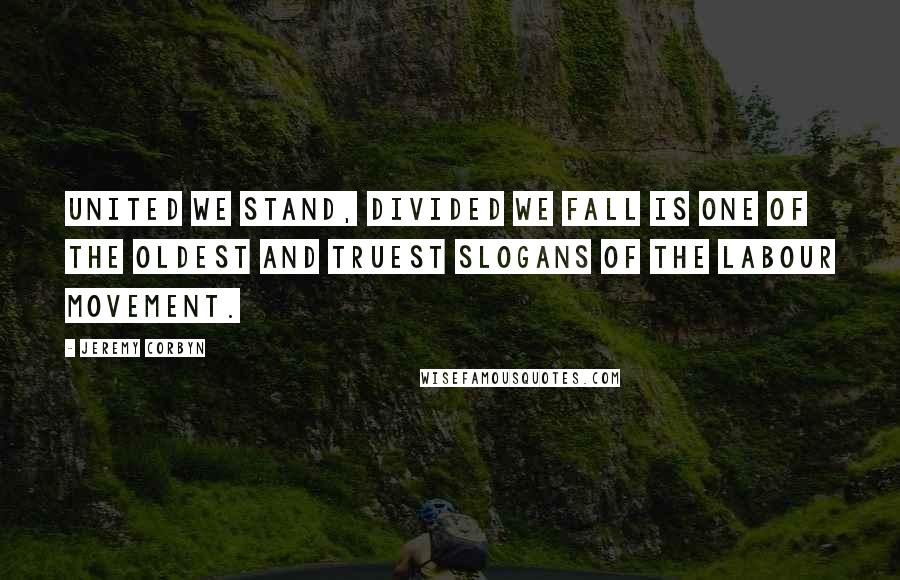 Jeremy Corbyn Quotes: United we stand, divided we fall is one of the oldest and truest slogans of the Labour movement.