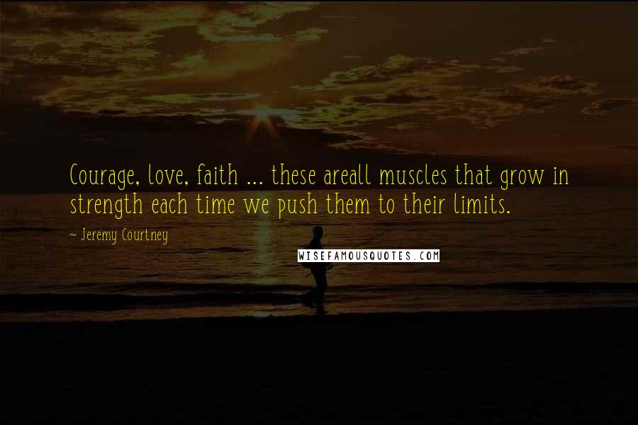 Jeremy Courtney Quotes: Courage, love, faith ... these areall muscles that grow in strength each time we push them to their limits.