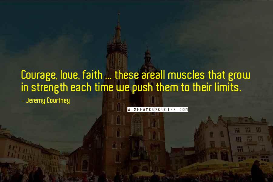 Jeremy Courtney Quotes: Courage, love, faith ... these areall muscles that grow in strength each time we push them to their limits.