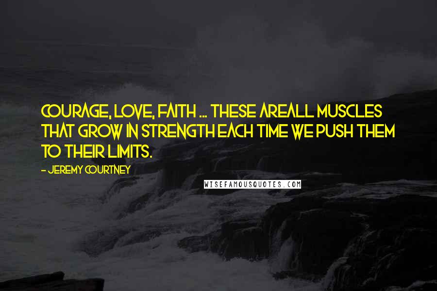 Jeremy Courtney Quotes: Courage, love, faith ... these areall muscles that grow in strength each time we push them to their limits.