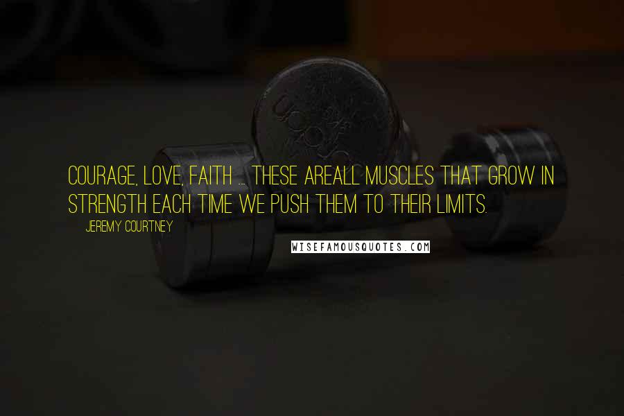 Jeremy Courtney Quotes: Courage, love, faith ... these areall muscles that grow in strength each time we push them to their limits.