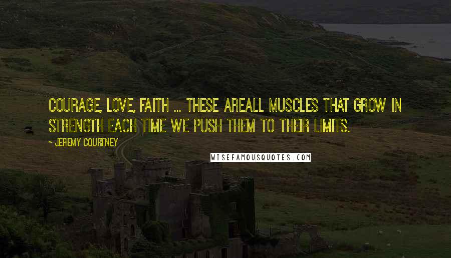 Jeremy Courtney Quotes: Courage, love, faith ... these areall muscles that grow in strength each time we push them to their limits.