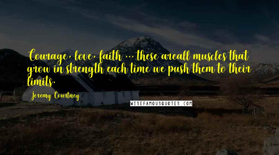 Jeremy Courtney Quotes: Courage, love, faith ... these areall muscles that grow in strength each time we push them to their limits.