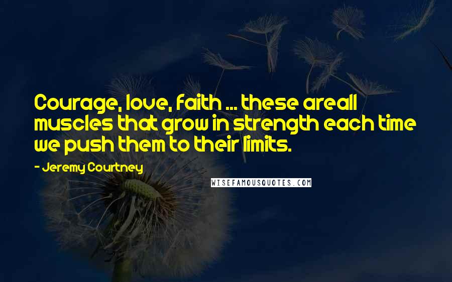 Jeremy Courtney Quotes: Courage, love, faith ... these areall muscles that grow in strength each time we push them to their limits.