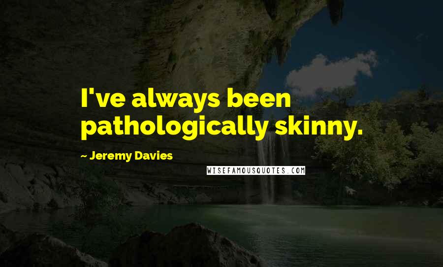 Jeremy Davies Quotes: I've always been pathologically skinny.