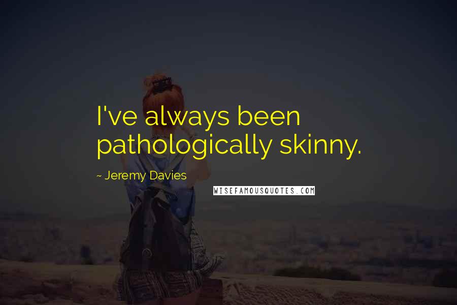 Jeremy Davies Quotes: I've always been pathologically skinny.