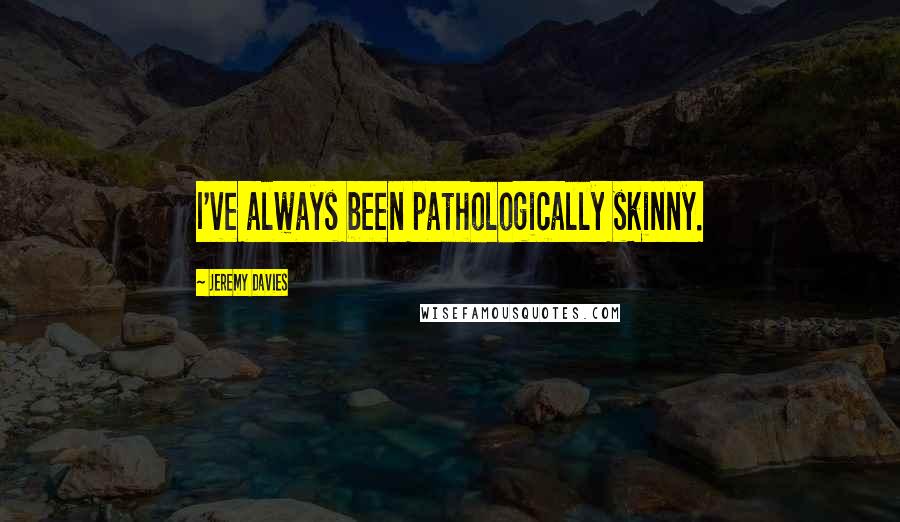 Jeremy Davies Quotes: I've always been pathologically skinny.
