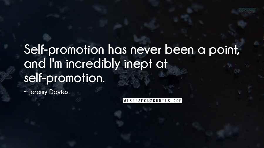 Jeremy Davies Quotes: Self-promotion has never been a point, and I'm incredibly inept at self-promotion.