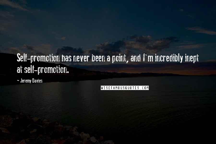 Jeremy Davies Quotes: Self-promotion has never been a point, and I'm incredibly inept at self-promotion.