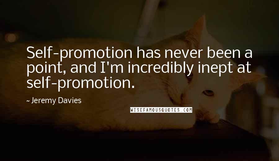 Jeremy Davies Quotes: Self-promotion has never been a point, and I'm incredibly inept at self-promotion.