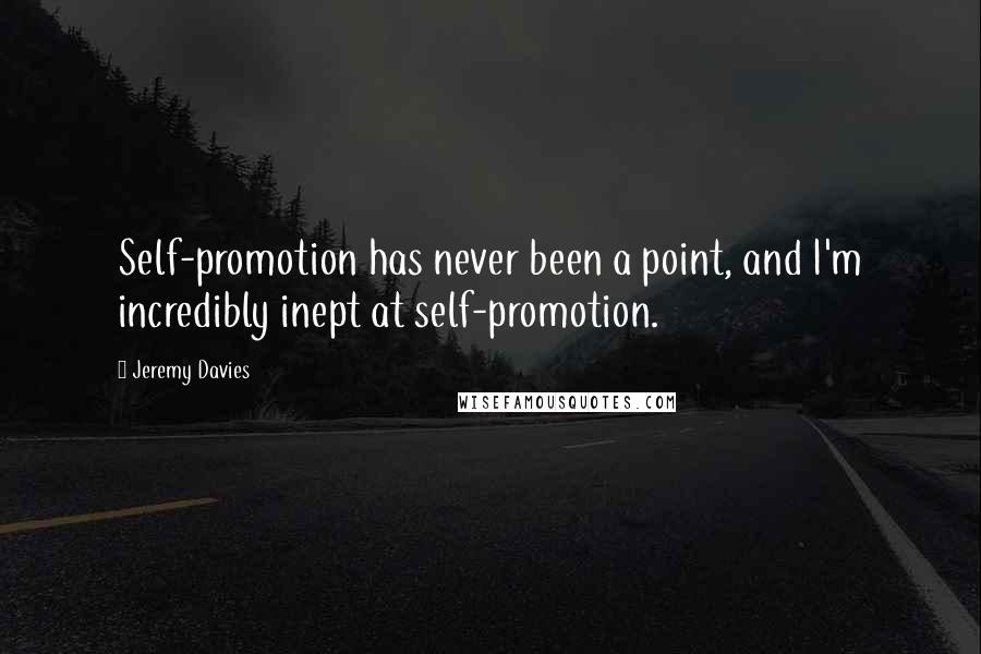 Jeremy Davies Quotes: Self-promotion has never been a point, and I'm incredibly inept at self-promotion.