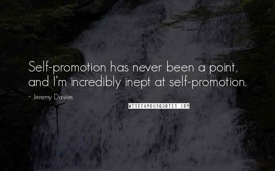 Jeremy Davies Quotes: Self-promotion has never been a point, and I'm incredibly inept at self-promotion.