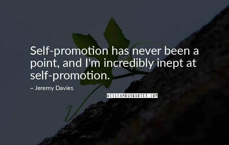 Jeremy Davies Quotes: Self-promotion has never been a point, and I'm incredibly inept at self-promotion.