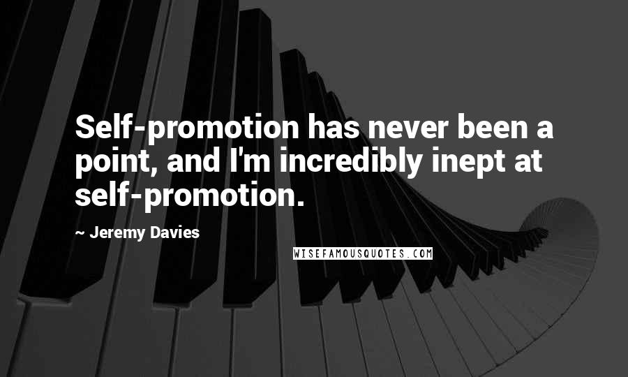 Jeremy Davies Quotes: Self-promotion has never been a point, and I'm incredibly inept at self-promotion.