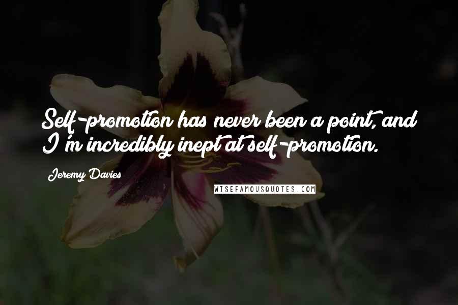 Jeremy Davies Quotes: Self-promotion has never been a point, and I'm incredibly inept at self-promotion.