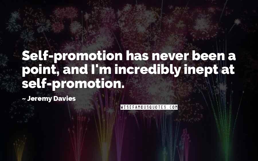 Jeremy Davies Quotes: Self-promotion has never been a point, and I'm incredibly inept at self-promotion.