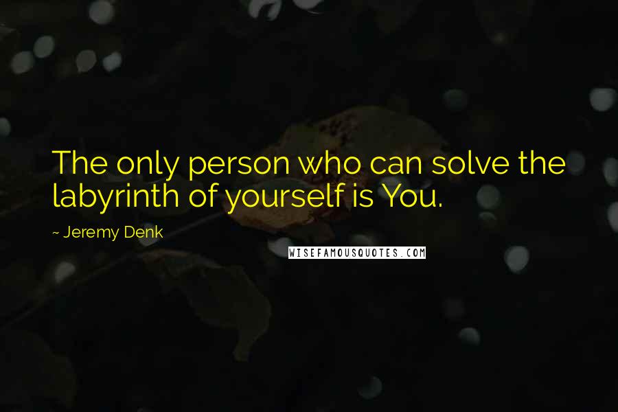 Jeremy Denk Quotes: The only person who can solve the labyrinth of yourself is You.