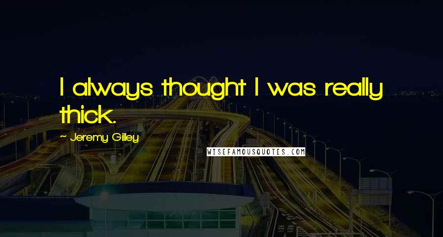 Jeremy Gilley Quotes: I always thought I was really thick.
