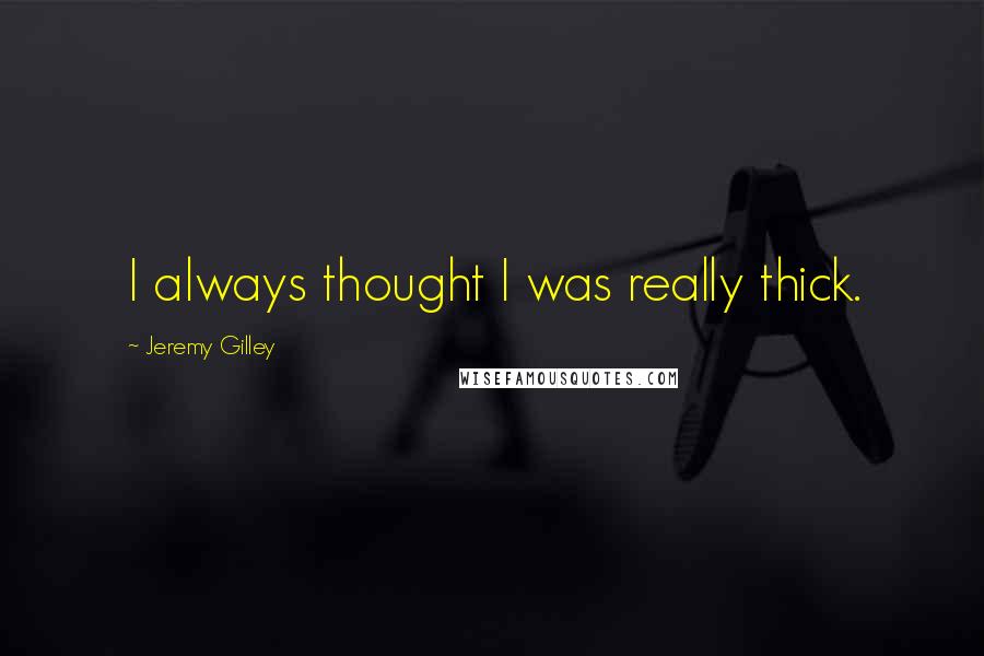 Jeremy Gilley Quotes: I always thought I was really thick.