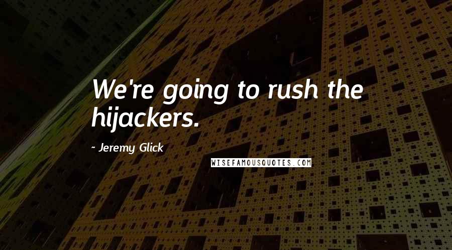 Jeremy Glick Quotes: We're going to rush the hijackers.