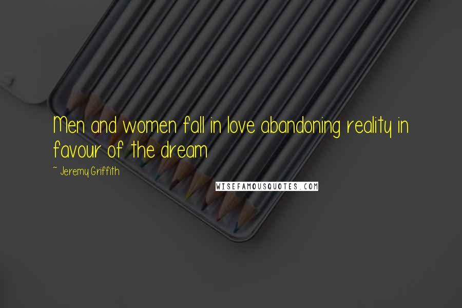 Jeremy Griffith Quotes: Men and women fall in love abandoning reality in favour of the dream